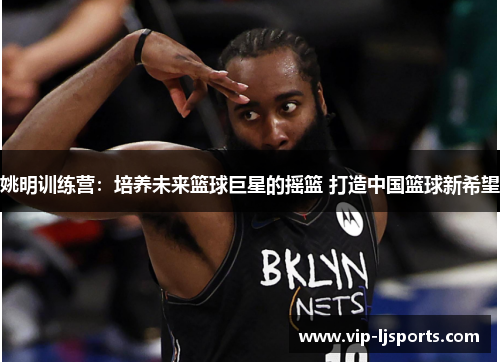 姚明训练营：培养未来篮球巨星的摇篮 打造中国篮球新希望