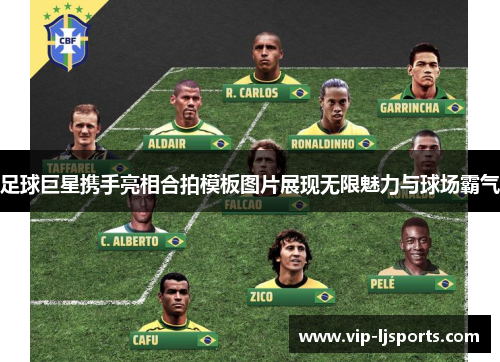 足球巨星携手亮相合拍模板图片展现无限魅力与球场霸气