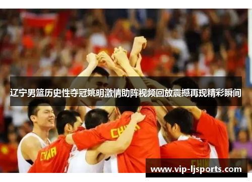 辽宁男篮历史性夺冠姚明激情助阵视频回放震撼再现精彩瞬间 辽宁男篮历史性夺冠姚明激情助阵视频回放震撼再现精彩瞬间