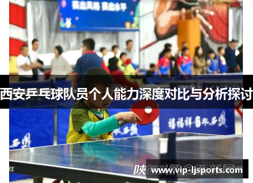 西安乒乓球队员个人能力深度对比与分析探讨