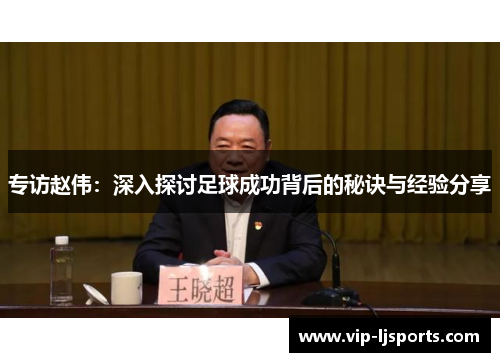 专访赵伟：深入探讨足球成功背后的秘诀与经验分享