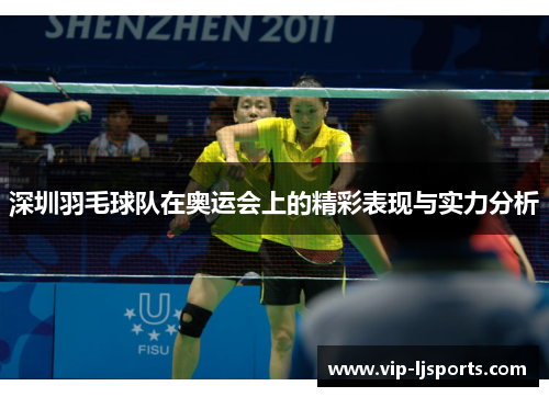 深圳羽毛球队在奥运会上的精彩表现与实力分析