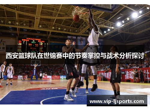 西安篮球队在世锦赛中的节奏掌控与战术分析探讨