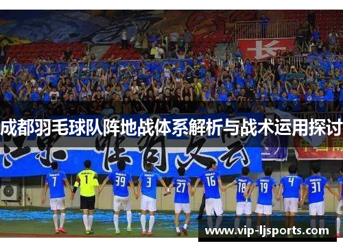 成都羽毛球队阵地战体系解析与战术运用探讨