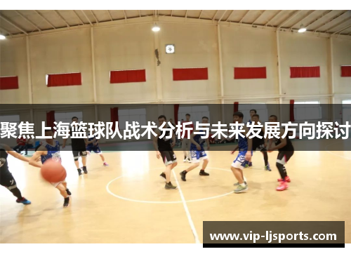聚焦上海篮球队战术分析与未来发展方向探讨