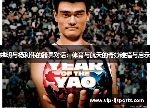 姚明与杨利伟的跨界对话：体育与航天的奇妙碰撞与启示