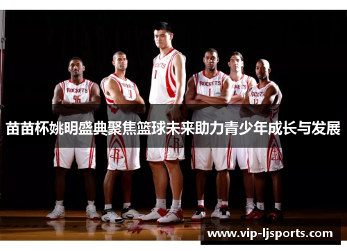 苗苗杯姚明盛典聚焦篮球未来助力青少年成长与发展