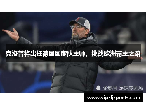 克洛普将出任德国国家队主帅，挑战欧洲霸主之路
