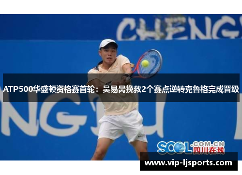 ATP500华盛顿资格赛首轮：吴易昺挽救2个赛点逆转克鲁格完成晋级