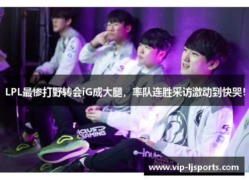 LPL最惨打野转会iG成大腿，率队连胜采访激动到快哭！