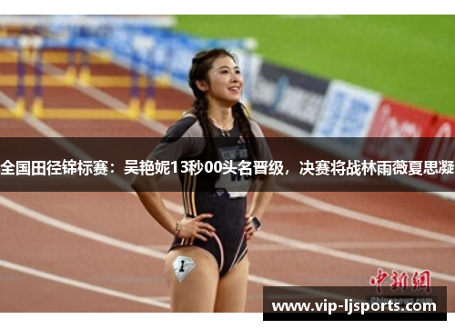全国田径锦标赛：吴艳妮13秒00头名晋级，决赛将战林雨薇夏思凝