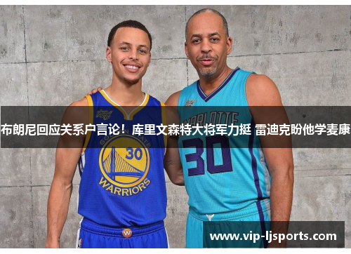 布朗尼回应关系户言论！库里文森特大将军力挺 雷迪克盼他学麦康