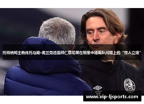 托特纳姆主教练托马斯·弗兰克透露拜仁慕尼黑在明星中场离队问题上的“惊人立场”