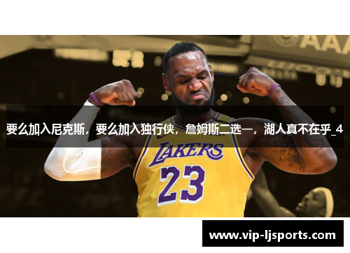 要么加入尼克斯,要么加入独行侠,詹姆斯二选一,湖人真不在乎_4 要么加入尼克斯,要么加入独行侠,詹姆斯二选一,湖人真不在乎_4