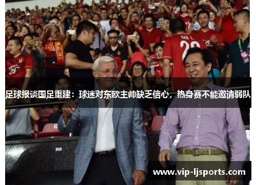 足球报谈国足重建：球迷对东欧主帅缺乏信心，热身赛不能邀请弱队