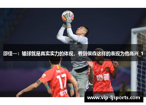 邵佳一：输球就是真实实力的体现，看到侯森这样的表现为他高兴_1