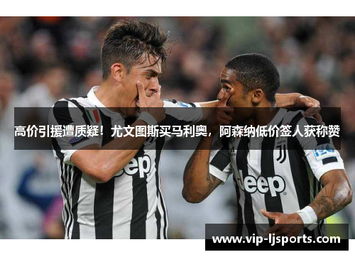 高价引援遭质疑！尤文图斯买马利奥，阿森纳低价签人获称赞