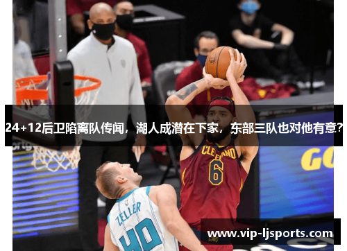 24+12后卫陷离队传闻，湖人成潜在下家，东部三队也对他有意？