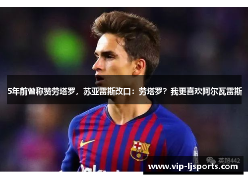 5年前曾称赞劳塔罗，苏亚雷斯改口：劳塔罗？我更喜欢阿尔瓦雷斯