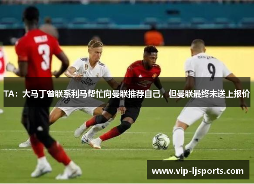 TA：大马丁曾联系利马帮忙向曼联推荐自己，但曼联最终未送上报价