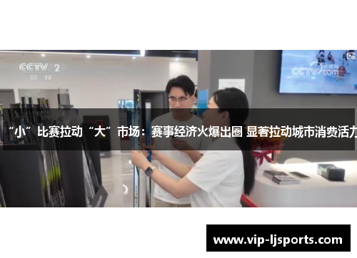 “小”比赛拉动“大”市场：赛事经济火爆出圈 显著拉动城市消费活力