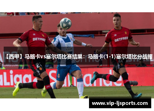 【西甲】马略卡vs塞尔塔比赛结果：马略卡(1-1)塞尔塔比分战报